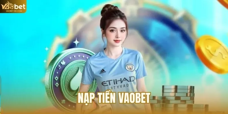 Nạp Tiền VAOBET – Hướng Dẫn Từng Bước Không Lỗi Phát Sinh