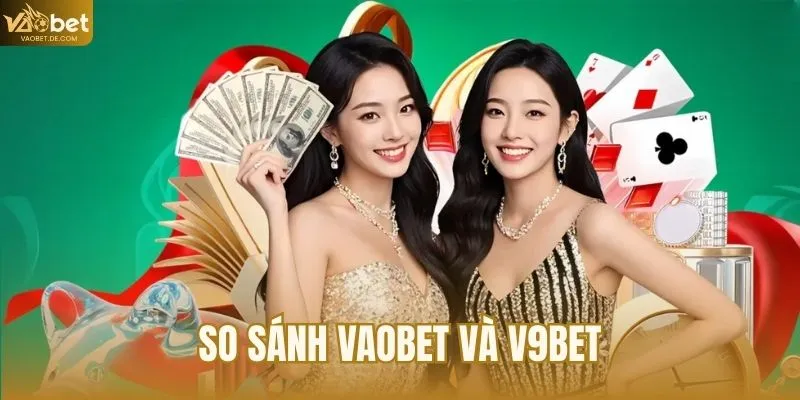 So Sánh VAOBET Và V9BET Review Khách Quan Từ Người Chơi